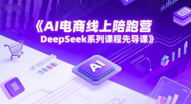 AI电商线上陪跑营，DeepSeek系列课程先导课-Scorpio丨网创