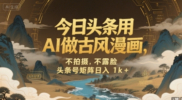 今日头条用AI做古风漫画，不拍摄，不露脸，头条号矩阵日入1k+-Scorpio丨网创