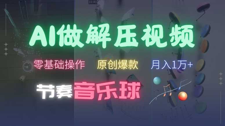 AI制作节奏音乐球解压视频，不需要专业工具，零基础操作，条条视频原创爆款，快速涨粉【揭秘】-Scorpio丨网创