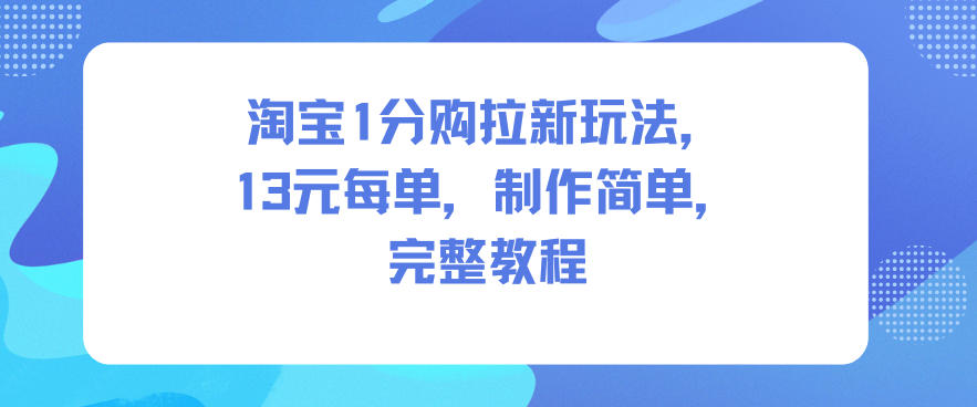 淘宝1分购拉新玩法,13米每单,制作简单,完整教程-Scorpio丨网创