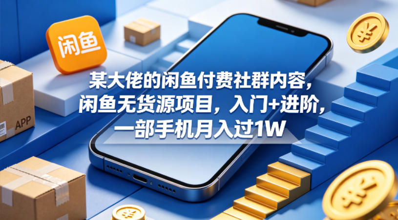 某大佬的闲鱼付费社群内容，闲鱼无货源项目，入门+进阶，一部手机月入过1W-Scorpio丨网创