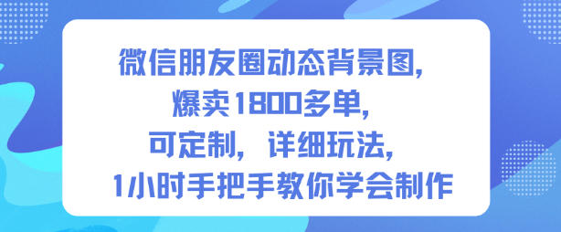 微信朋友圈动态背景图，爆卖1800多单，可定制，详细的玩法，1小时手把手教你学会制作【第一期】-Scorpio丨网创