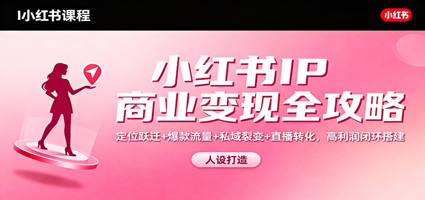小红书IP商业变现全攻略:定位跃迁+爆款流量+私域裂变+直播转化,高利润闭环搭建-Scorpio丨网创