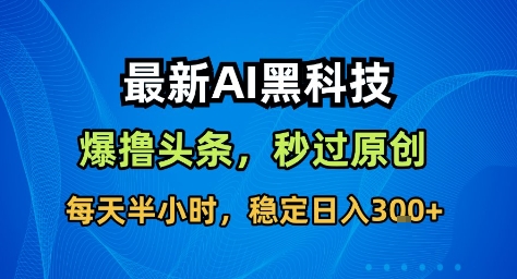 最新AI黑科技撸头条收益软件,无需指令,原创度直接拉满,每日稳定收益3张【揭秘】-Scorpio丨网创