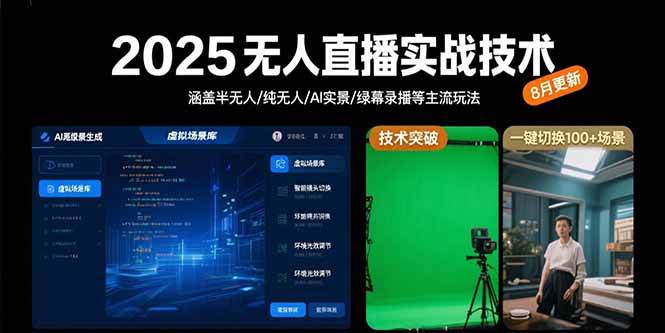 （15621期）2025无人直播实战技术-8月，涵盖半无人/纯无人/AI实景/绿幕录播等主流玩法-Scorpio丨网创