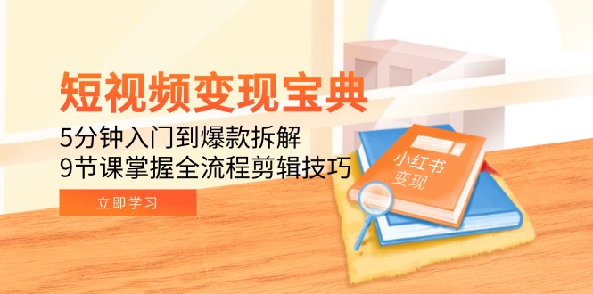 （15055期）短视频变现宝典：5分钟入门到爆款拆解，9节课掌握全流程剪辑技巧-Scorpio丨网创