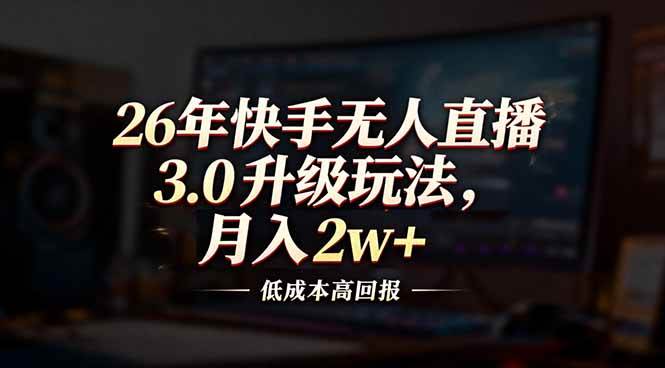 （17159期）26年快手无人直播3.0升级玩法，低成本高回报，月入2w+-Scorpio丨网创