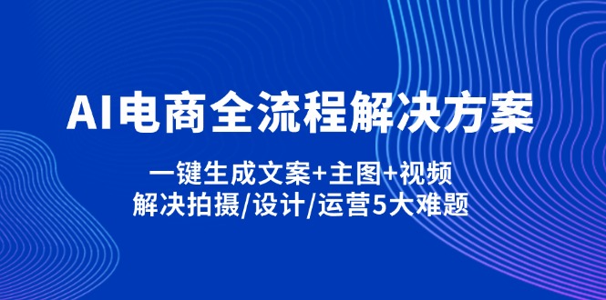 （14200期）AI电商全流程解决方案,一键生成文案+主图+视频,解决拍摄/设计/运营5大难题-Scorpio丨网创