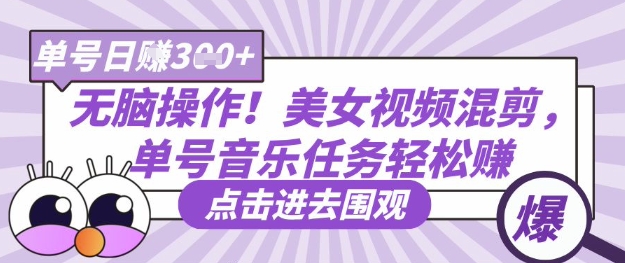 无脑操作！美女视频混剪，单号音乐任务轻松日入3张+-Scorpio丨网创
