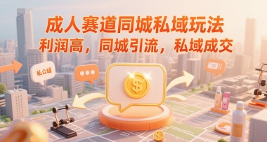 成人赛道同城私域玩法，利润高，同城引流，私域成交-Scorpio丨网创