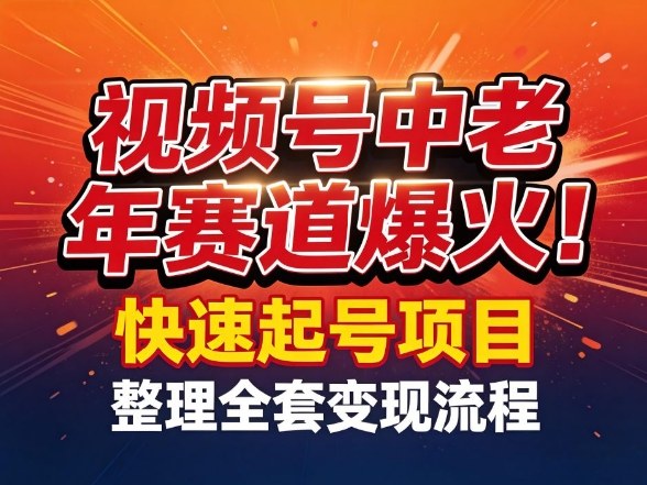视频号中老年这个赛道爆火！测试可以快速起号，整理了全套变现流程-Scorpio丨网创