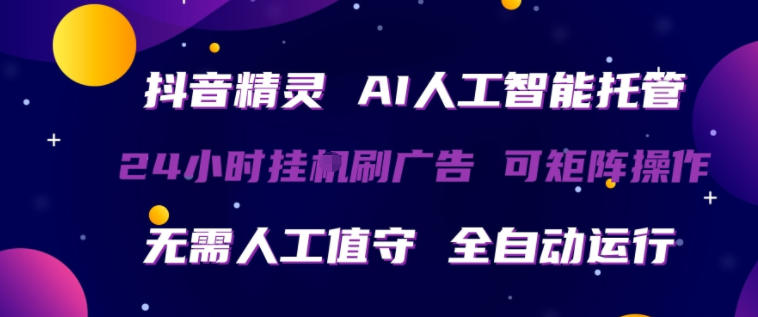 抖音精灵AI人工智能托管，24小时全自动刷广告，无需人工值守，可矩阵操作【揭秘】-Scorpio丨网创