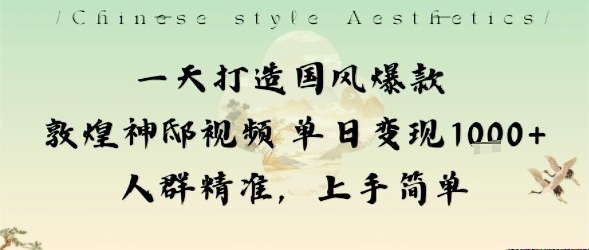 一天打造国风爆款敦煌神邸视频单日变现1k+人群精准,上手简单-Scorpio丨网创