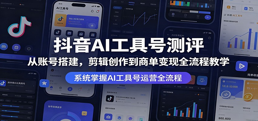 抖音AI工具号测评：从账号搭建，剪辑创作到商单变现全流程教学-Scorpio丨网创