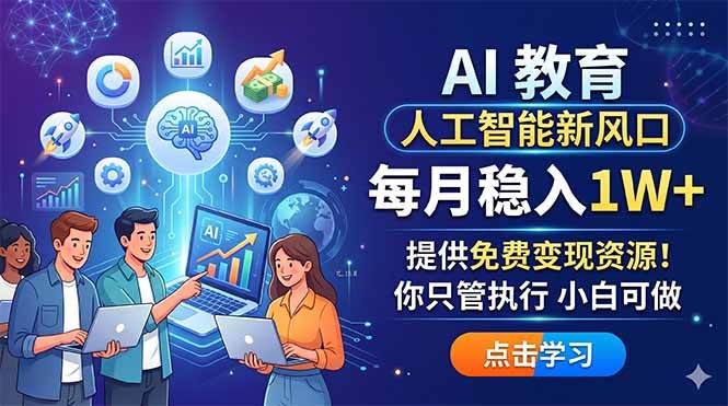 （18376期）AI 教育人工智能新风口，每月稳入1W+，提供免费变现资源！你只管执行 小白可做-Scorpio丨网创