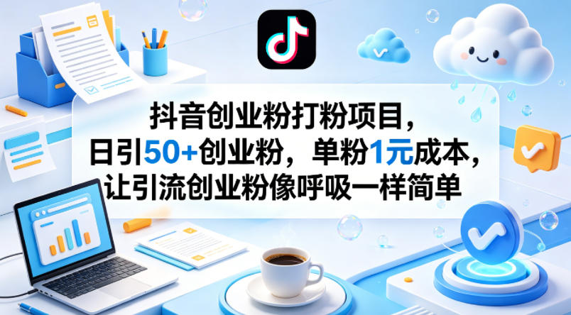 抖音创业粉打粉项目，日引50+创业粉，单粉1元成本，让引流创业粉像呼吸一样简单-Scorpio丨网创