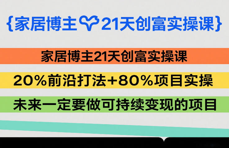 家居博主21天创富实操课,20%前沿打法+80%项目实操,未来一定要做可持续变现的项目-Scorpio丨网创