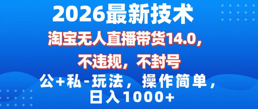 （17110期）2026最新技术，淘宝无人直播带货14.0，不封号，不违规，公+私玩法，操作简单，日入1000+-Scorpio丨网创