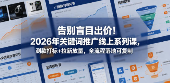 告别盲目出价！2026年关键词推广线上系列课，测款打标+拉新放量，全流程落地可复制-Scorpio丨网创
