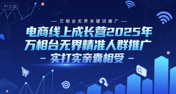 电商线上成长营2025年，万相台无界关键词推广-万相台无界精准人群推广-实打实亲囊相受-Scorpio丨网创