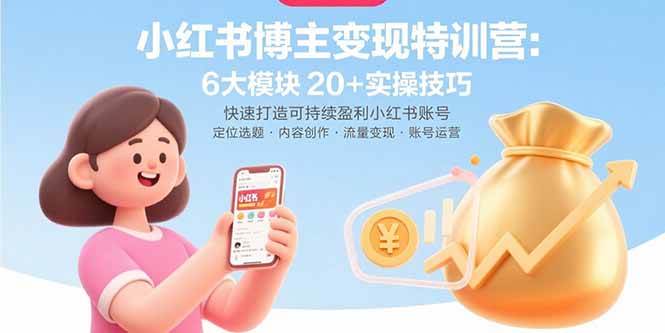 (15775期)小红书博主变现特训营:6大模块20+实操技巧 快速打造可持续盈利小红书账号-Scorpio丨网创