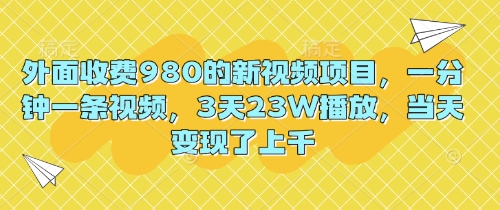 外面收费980的新视频项目，一分钟一条视频，3天23W播放，当天变现了上千-Scorpio丨网创
