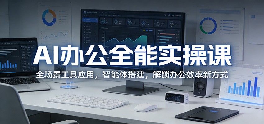 AI办公全能实操课：全场景工具应用，智能体搭建，解锁办公效率新方式-Scorpio丨网创