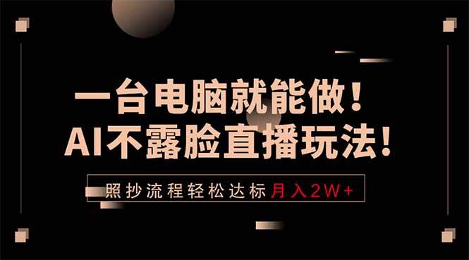 （18472期）一台电脑就能做！AI不露脸直播玩法，照抄流程轻松达标月入2W+-Scorpio丨网创