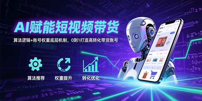 （15563期）AI赋能短视频带货：算法逻辑+账号权重底层机制，0到1打造高转化带货账号-Scorpio丨网创