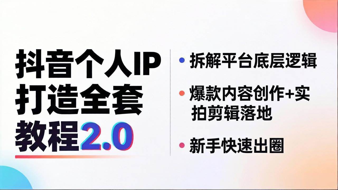（18163期）抖音个人IP打造全套教程2.0 拆解平台底层逻辑，爆款内容创作+实拍剪辑落地，新手快速出圈-Scorpio丨网创