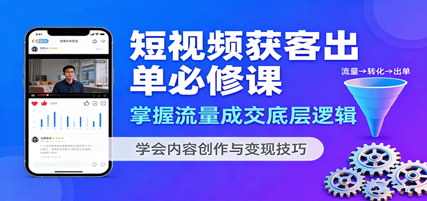 短视频获客出单必修课:掌握流量成交底层逻辑,学会内容创作与变现技巧-Scorpio丨网创