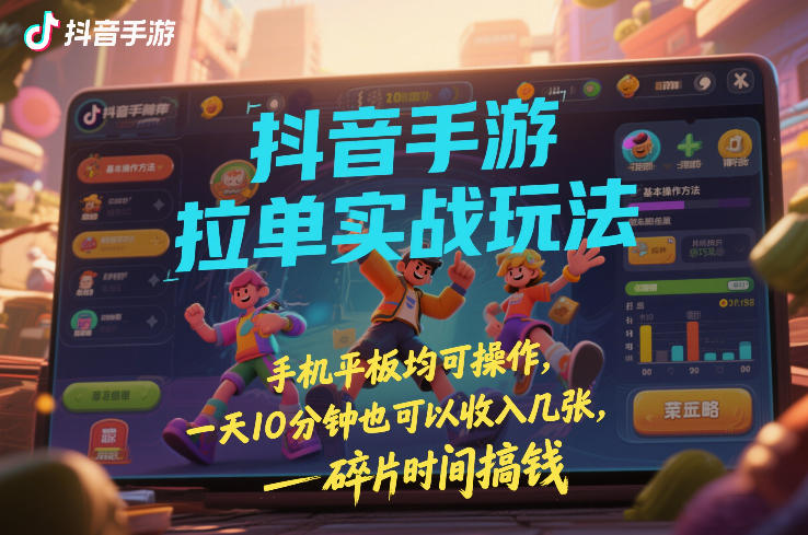 抖音手游拉单实战玩法，手机平板均可操作，一天10分钟也可以收入几张，碎片时间搞钱【揭秘】-Scorpio丨网创