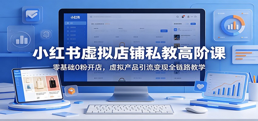 小红书虚拟店铺私教高阶课：零基础0粉开店，虚拟产品引流变现全链路教学-Scorpio丨网创