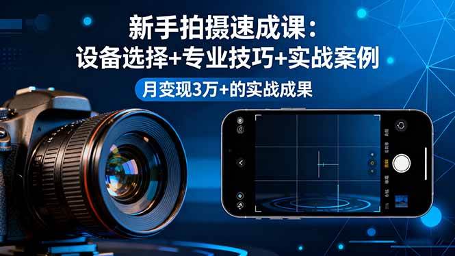 (16160期)新手拍摄速成课,设备选择+专业技巧+实战案例,月变现3万+的实战成果-Scorpio丨网创