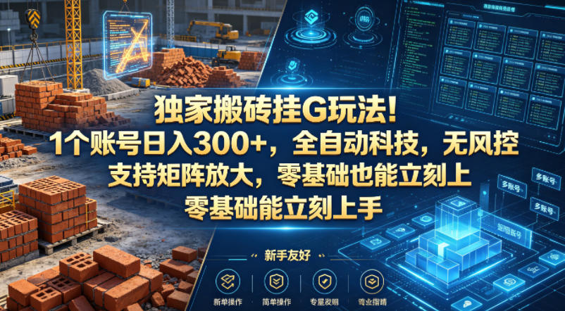 独家搬砖挂G玩法！1个账号日入300+，全自动科技，无风控支持矩阵放大，零基础也能立刻上手【揭秘】-Scorpio丨网创