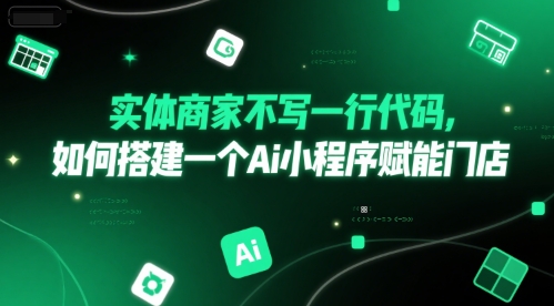 实体商家不写一行代码，如何搭建一个Ai小程序赋能门店-Scorpio丨网创