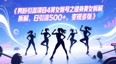 男粉引流项目4美女账号之健身美女拆解，日引流500+，变现多张-Scorpio丨网创