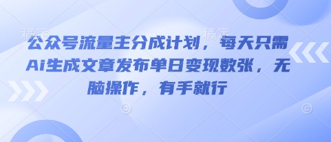 公众号流量主分成计划，每天只需Ai生成文章发布单日变现数张，无脑操作，有手就行-Scorpio丨网创