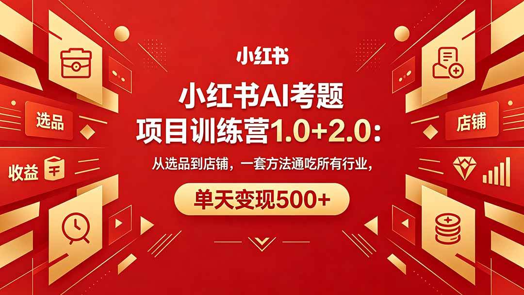 （18270期）黄岛主小红书AI考题项目训练营1.0+2.0：从选品到店铺，一套方法通吃所有行业，单天变现500+-Scorpio丨网创