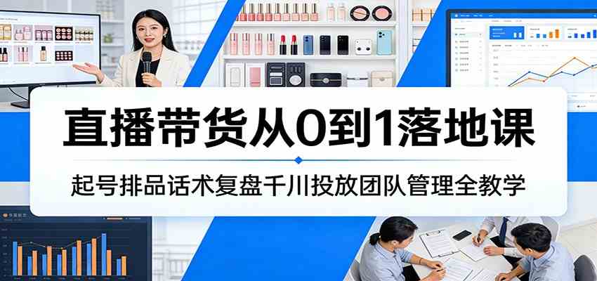 直播带货从0到1落地课：起号排品话术复盘千川投放团队管理全教学-Scorpio丨网创