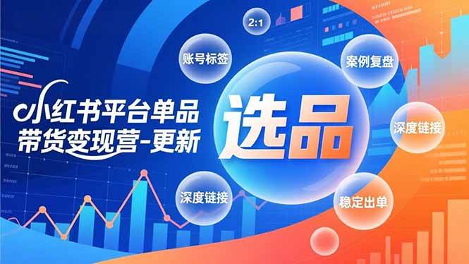 （16979期）小红书平台单品带货变现营-更新，极致选品、账号标签、案例复盘，深度链接，快速启动稳定出单-Scorpio丨网创