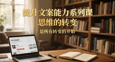 提升文案能力系列课，思维的转变，是所有转变的开始-Scorpio丨网创