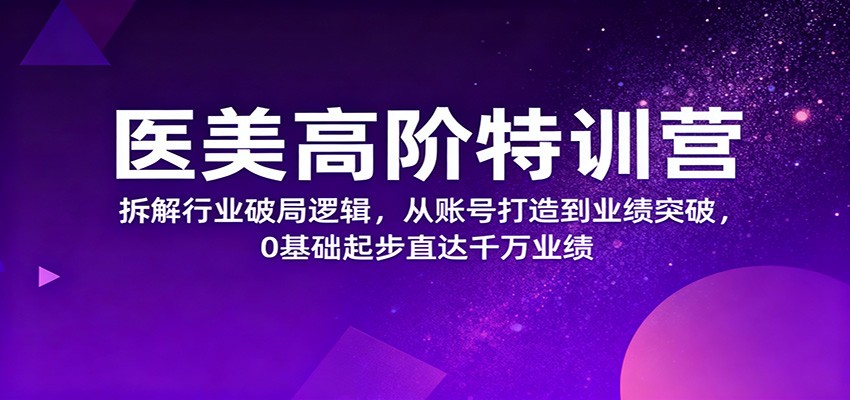 医美高阶特训营，拆解行业破局逻辑，从账号打造到业绩突破，0基础起步直达千万业绩-Scorpio丨网创