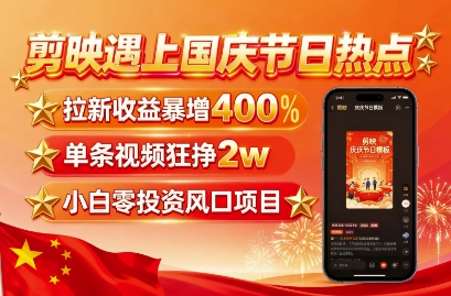 剪映遇上国庆热点,拉新收益暴增400%,单条视频狂挣2W+,无需剪辑基础,几分钟一条作品-Scorpio丨网创