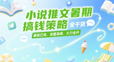 小说推文暑期搞钱策略，全干货，暑假已来，流量高峰，火力全开-Scorpio丨网创