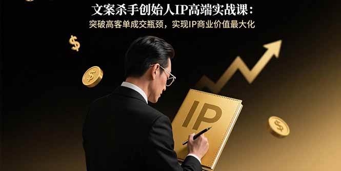 （15797期）文案杀手创始人IP高端实战课：突破高客单成交瓶颈，实现IP商业价值最大化-Scorpio丨网创