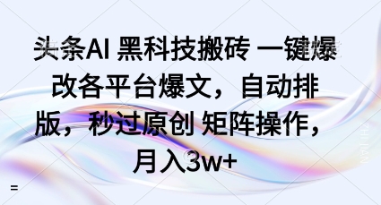 头条AI黑科技搬砖项目一键爆改各平台爆文,自动排版,秒过原创矩阵操作,月入3w+【揭秘】-Scorpio丨网创