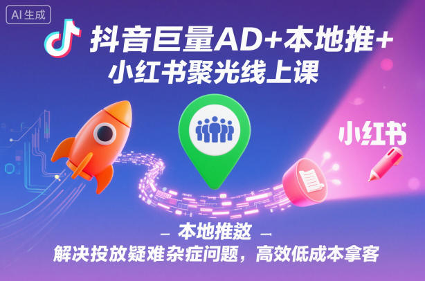 抖音巨量AD+本地推+小红书聚光线上课，解决投放疑难杂症问题，高效低成本拿客-Scorpio丨网创