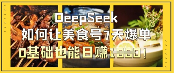 DeepSeek如何让美食号7天爆单，0基础也能日入1k-Scorpio丨网创