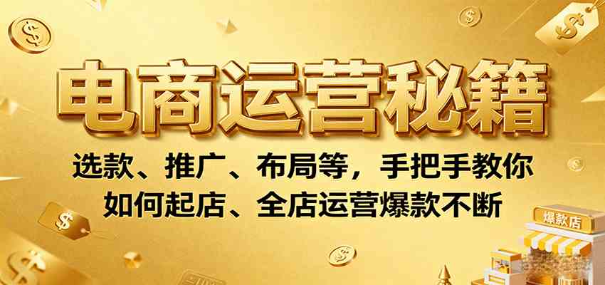 电商运营秘籍：选款、推广、布局等，手把手教你如何起店、全店运营爆款不断-Scorpio丨网创